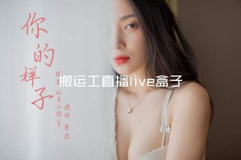 搬运工直播live盒子